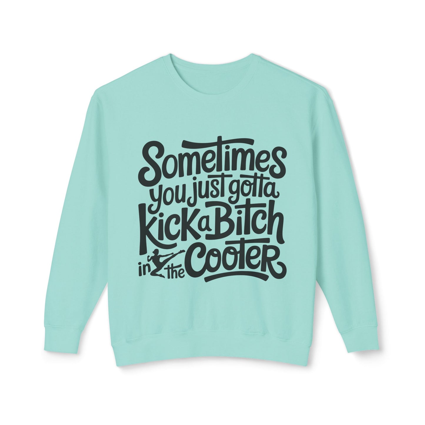 Crewneck Sweatshirt — "Sometimes You Just Gotta Kick a Bitch in the Cooter" Bold Script Graphic