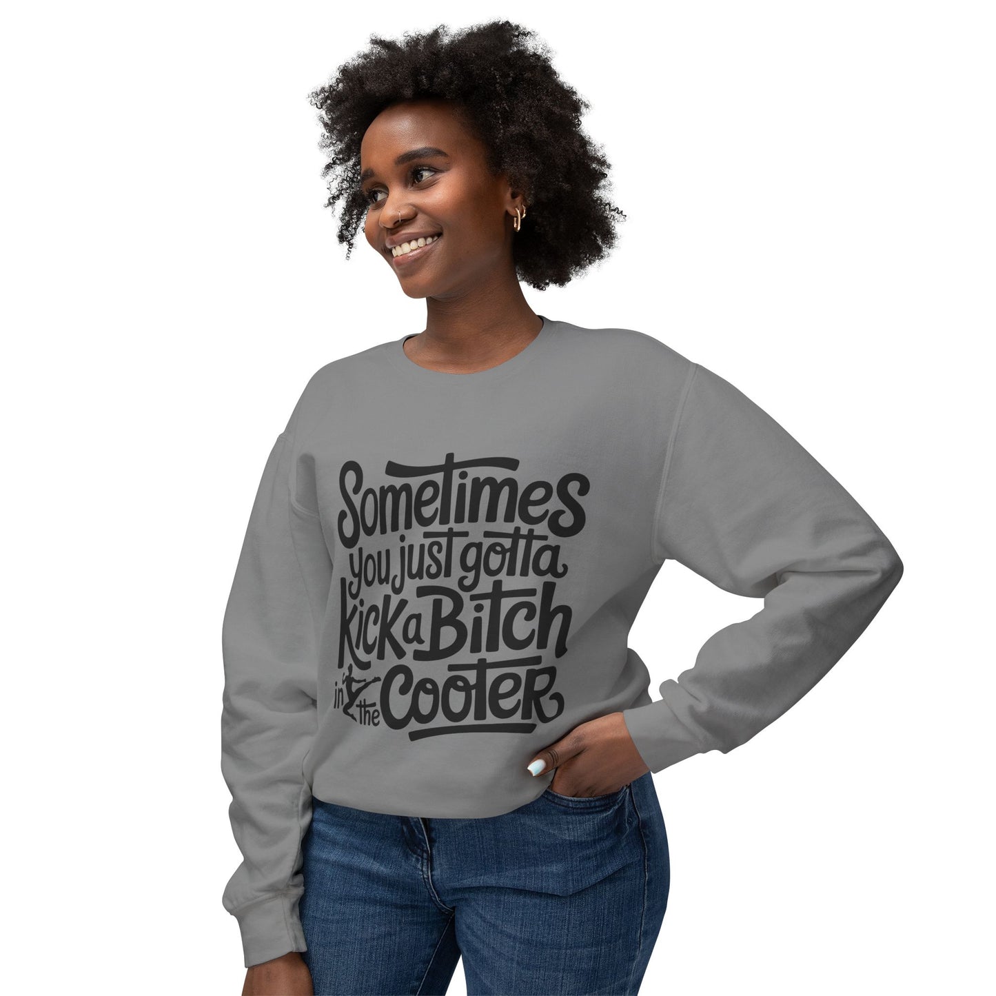 Crewneck Sweatshirt — "Sometimes You Just Gotta Kick a Bitch in the Cooter" Bold Script Graphic