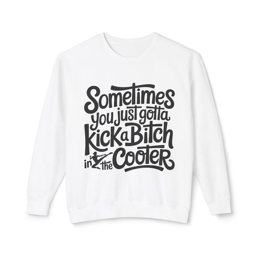 Crewneck Sweatshirt — "Sometimes You Just Gotta Kick a Bitch in the Cooter" Bold Script Graphic
