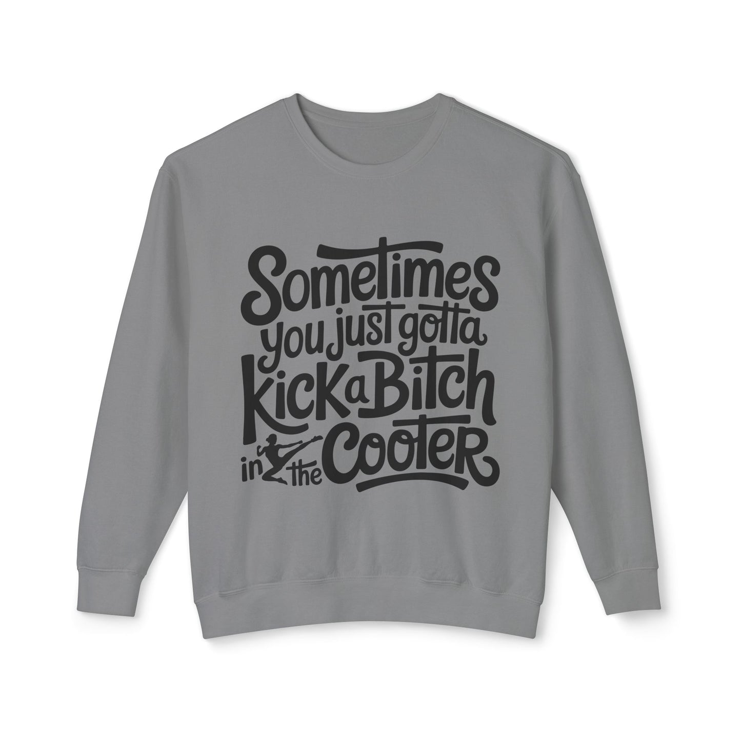 Crewneck Sweatshirt — "Sometimes You Just Gotta Kick a Bitch in the Cooter" Bold Script Graphic